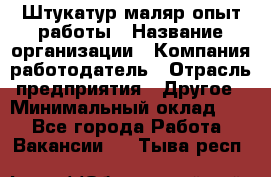 Штукатур-маляр опыт работы › Название организации ­ Компания-работодатель › Отрасль предприятия ­ Другое › Минимальный оклад ­ 1 - Все города Работа » Вакансии   . Тыва респ.